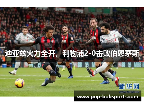 迪亚兹火力全开,利物浦2-0击败伯恩茅斯
