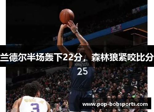 兰德尔半场轰下22分，森林狼紧咬比分