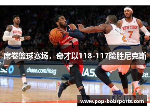 席卷篮球赛场，奇才以118-117险胜尼克斯