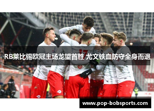 RB莱比锡欧冠主场龙望首胜 尤文铁血防守全身而退