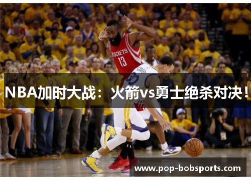 NBA加时大战:火箭vs勇士绝杀对决!