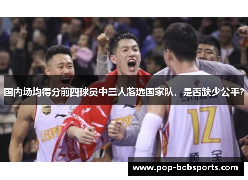 国内场均得分前四球员中三人落选国家队,是否缺少公平?