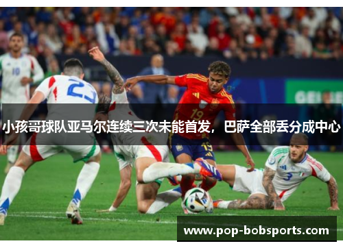 小孩哥球队亚马尔连续三次未能首发,巴萨全部丢分成中心