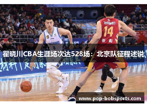 翟晓川CBA生涯场次达528场:北京队征程述说