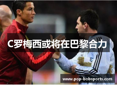 C罗梅西或将在巴黎合力