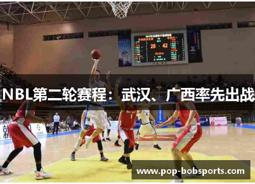 NBL第二轮赛程：武汉、广西率先出战