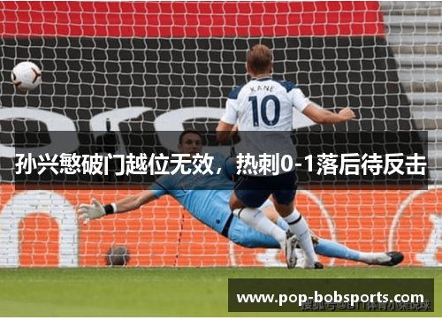 孙兴慜破门越位无效，热刺0-1落后待反击